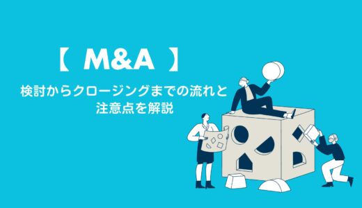 【M&A】検討からクロージングまでの流れと注意点を解説