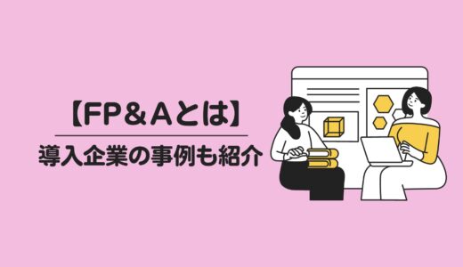 【FP＆Aとは】導入企業の事例も紹介