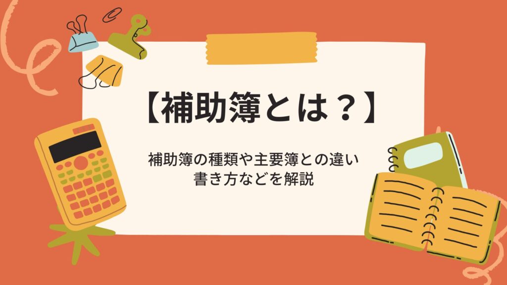 【補助簿とは？】補助簿の種類や主要簿との違い、書き方などを解説