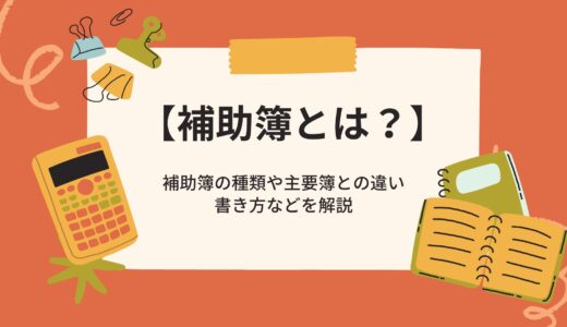 【補助簿とは？】補助簿の種類や主要簿との違い、書き方などを解説