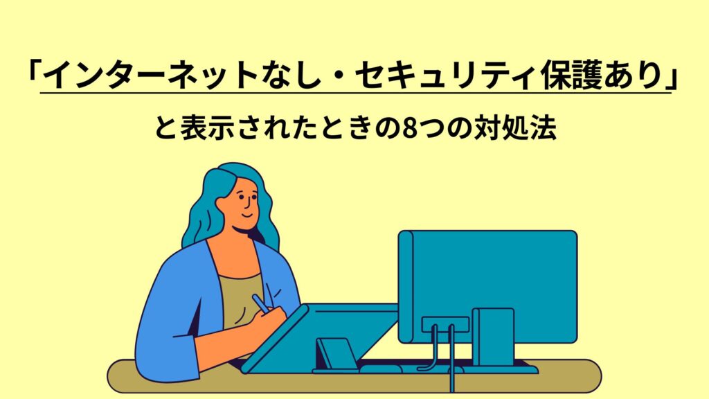 「インターネットなし・セキュリティ保護あり」と表示されたときの8つの対処法