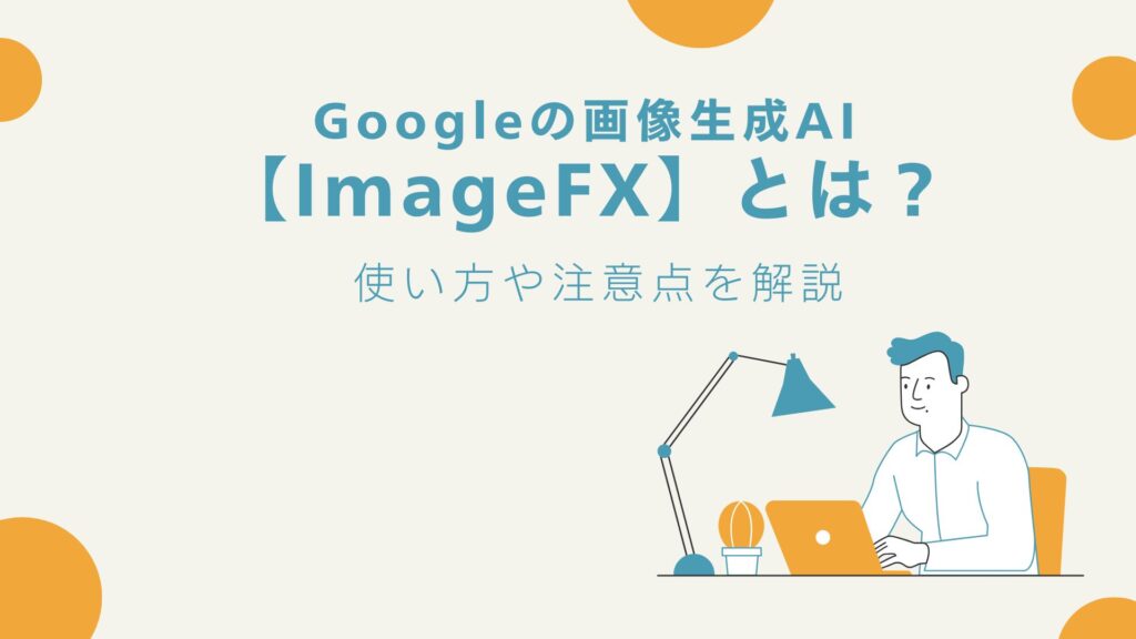 Googleの画像生成AI【ImageFX】とは？使い方や注意点を解説