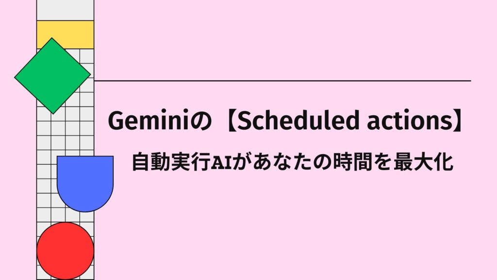 Geminiの【Scheduled actions】自動実行AIがあなたの時間を最大化