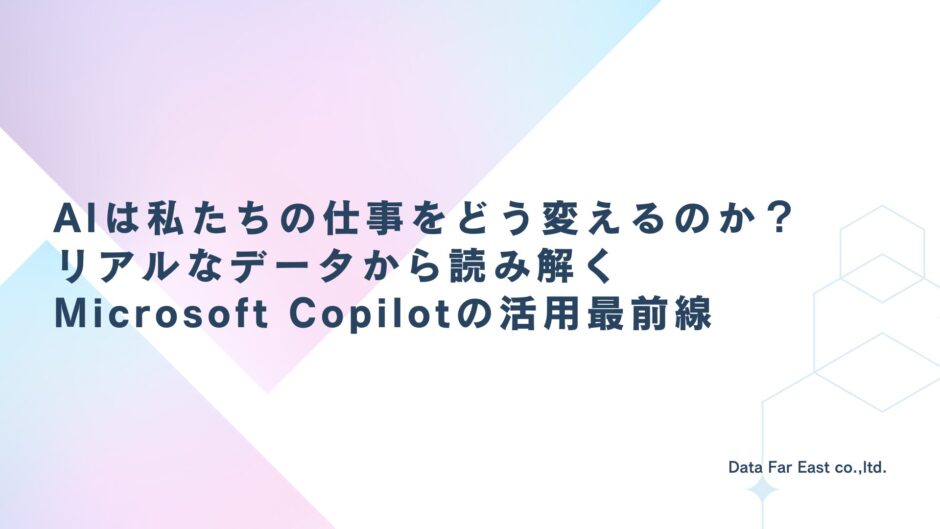 AIは私たちの仕事をどう変えるのか？リアルなデータから読み解くMicrosoft Copilotの活用最前線