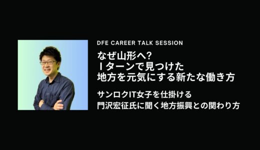 なぜ山形へ？Iターンで見つけた、地方を元気にする新たな働き方～サンロクIT女子を仕掛ける門沢宏征氏に聞く地方振興との関わり方