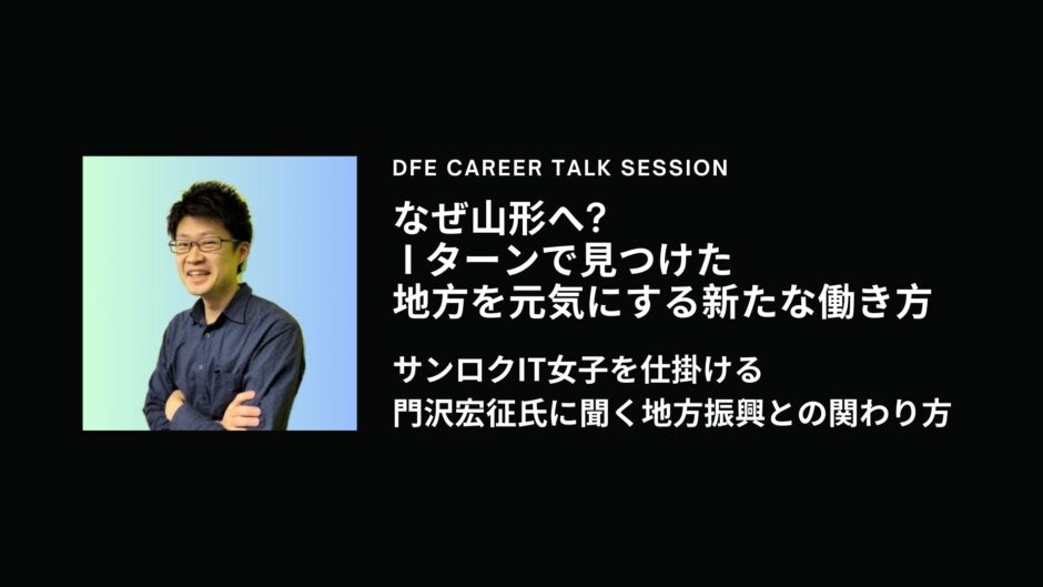 なぜ山形へ？Iターンで見つけた、地方を元気にする新たな働き方 ～サンロクIT女子を仕掛ける門沢宏征氏に聞く地方振興との関わり方～