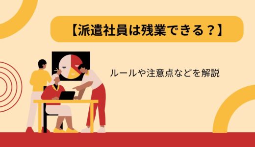 【派遣社員は残業できる？】ルールや注意点などを解説