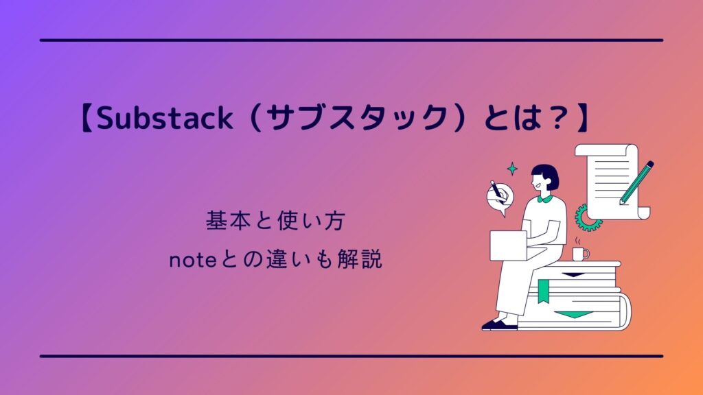 【Substack（サブスタック）とは？】基本と使い方、noteとの違いも解説