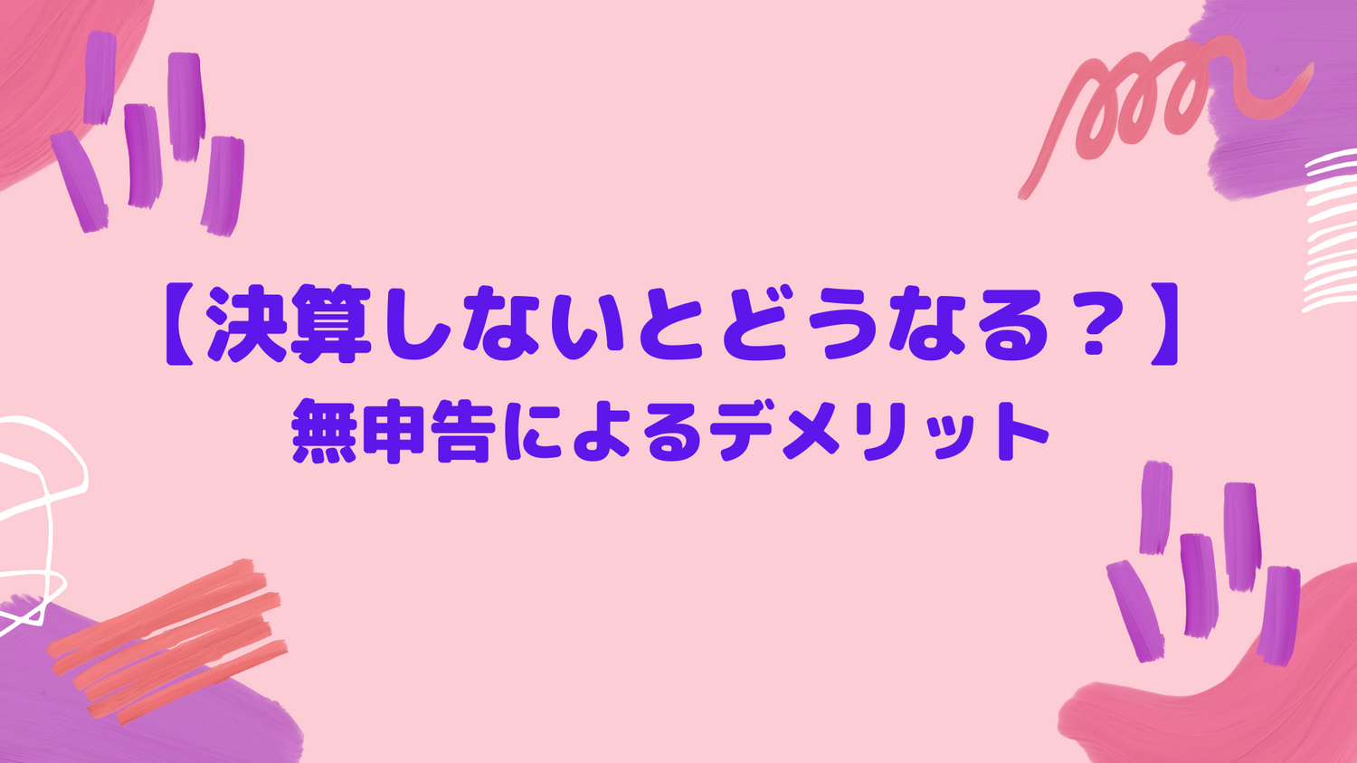 【決算しないとどうなる？】無申告によるデメリット