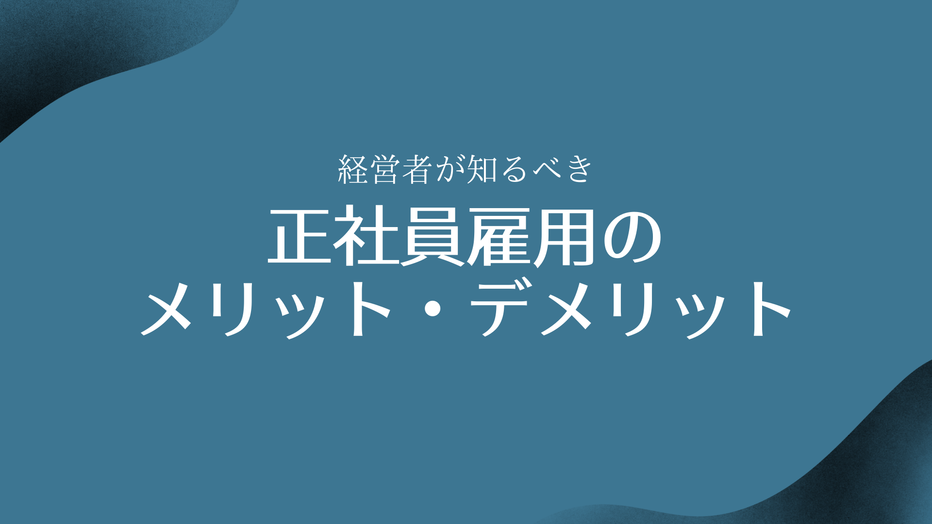 【正社員雇用の隠れたリスク】企業側のメリット、デメリットを把握しよう