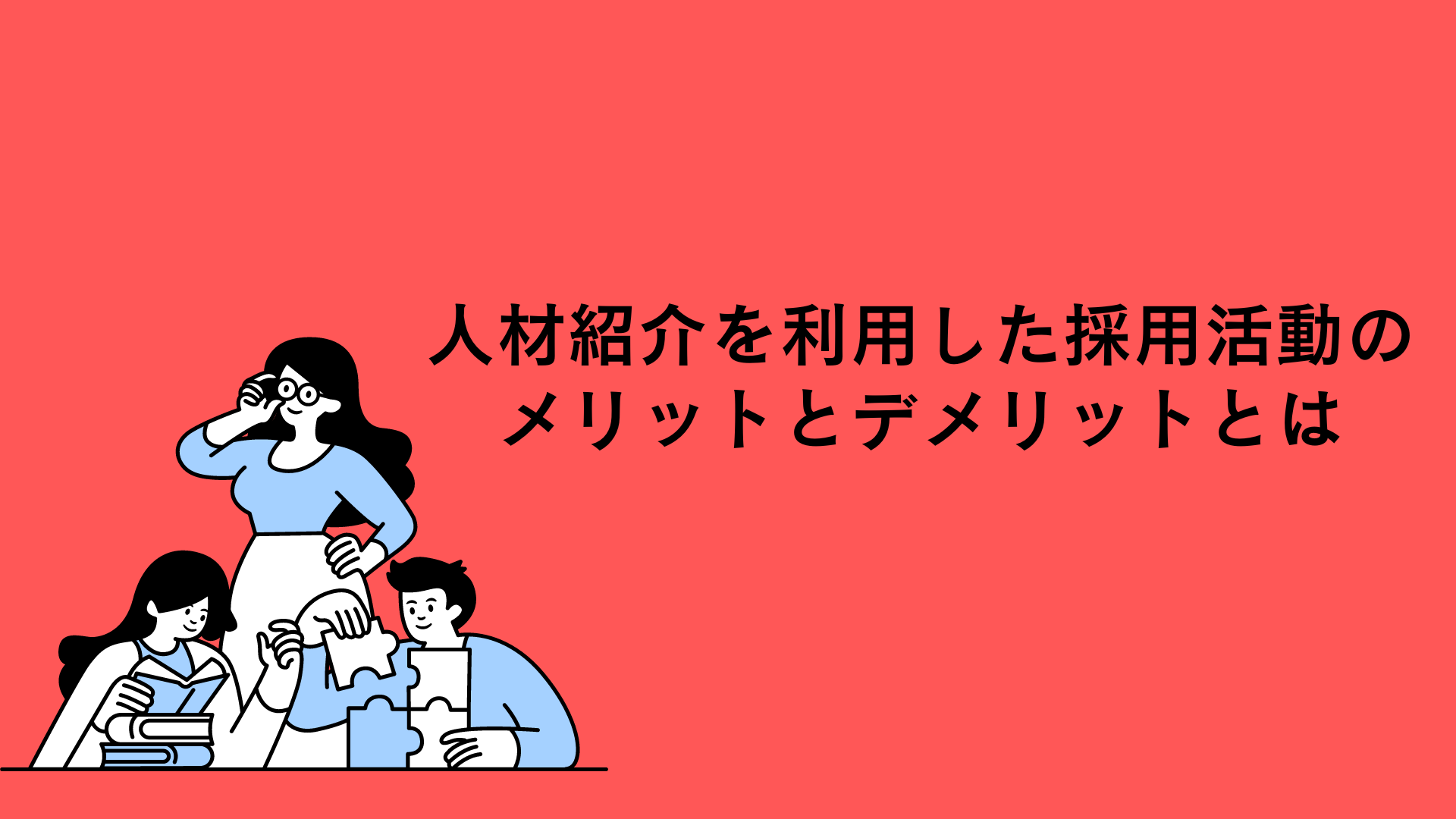 【企業向け】人材紹介を利用した採用活動のメリットとデメリットとは