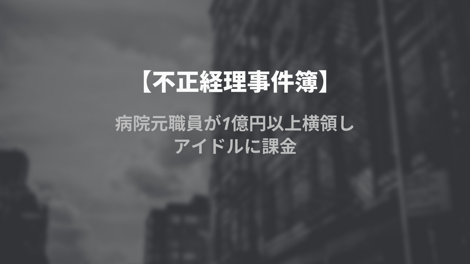 【不正経理事件簿】病院元職員が1億円以上横領し、アイドルに課金
