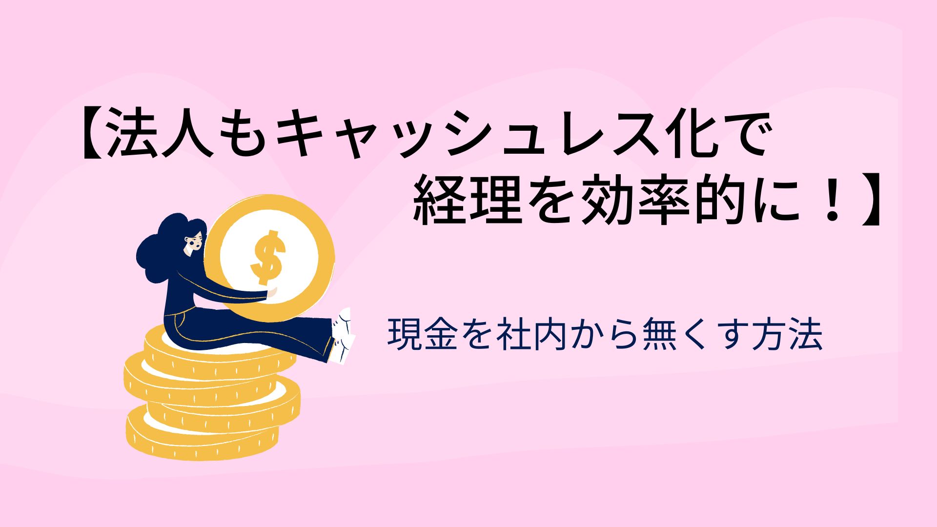 【法人もキャッシュレス化で経理を効率的に！】現金を社内から無くす方法