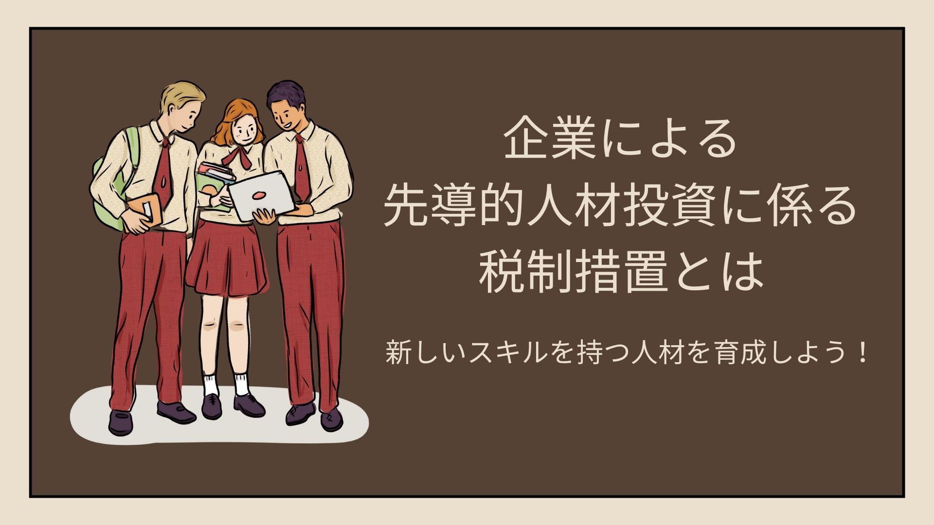 【企業による先導的人材投資に係る税制措置とは】新しいスキルを持つ人材を育成しよう！