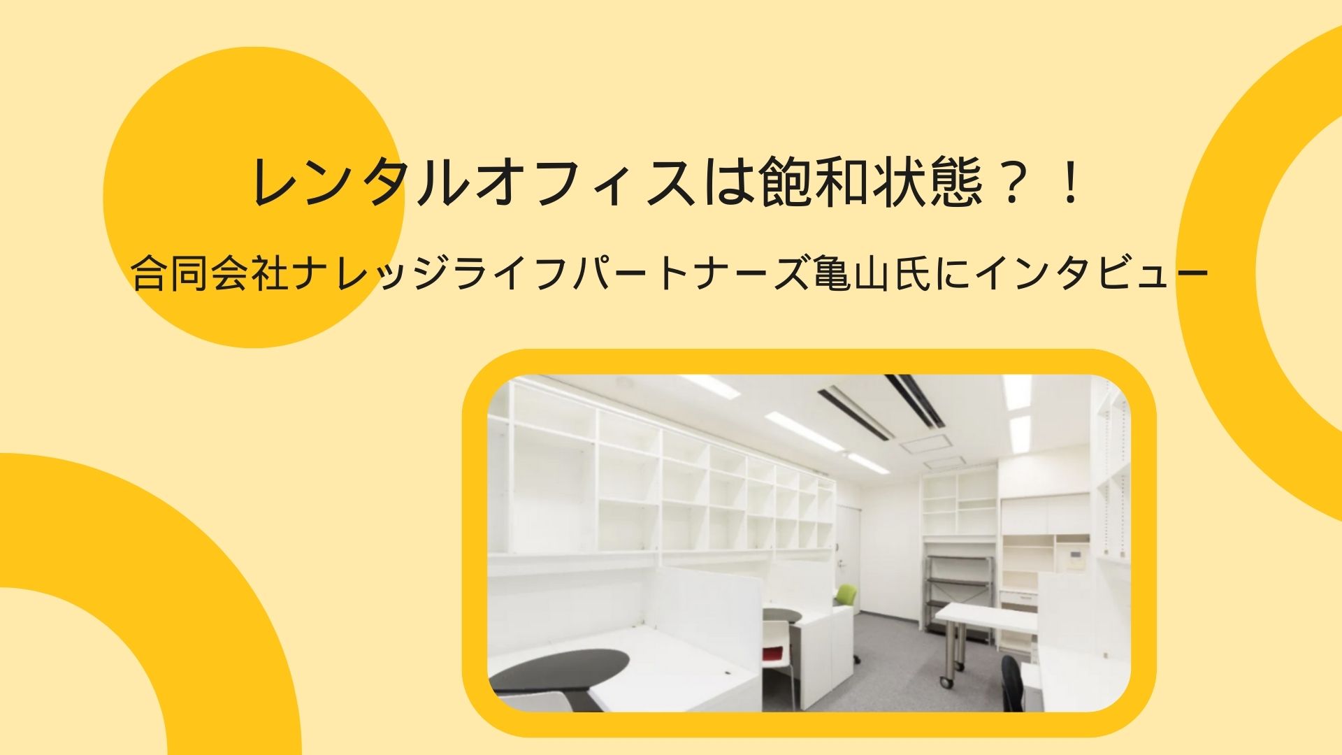 レンタルオフィスは飽和状態？！合同会社ナレッジライフパートナーズ亀山氏にインタビュー